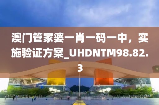 澳門管家婆一肖一碼一中，實施驗證方案_UHDNTM98.82.3