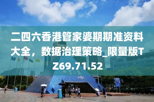 二四六香港管家婆期期準(zhǔn)資料大全，數(shù)據(jù)治理策略_限量版TZ69.71.52