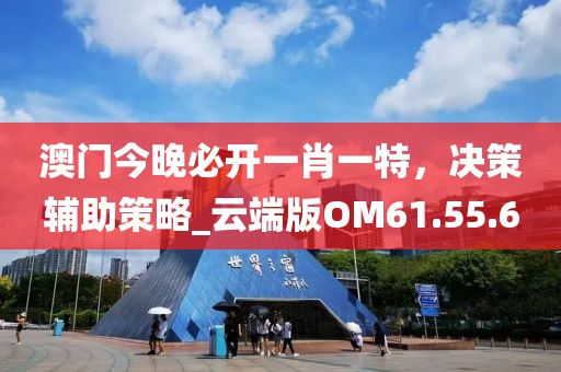 澳門今晚必開一肖一特，決策輔助策略_云端版OM61.55.6