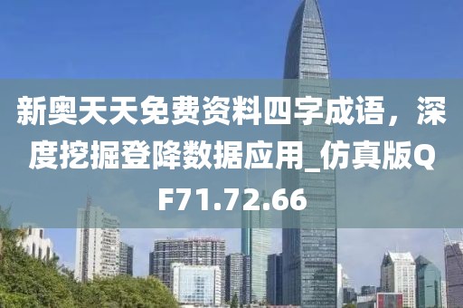 新奧天天免費(fèi)資料四字成語，深度挖掘登降數(shù)據(jù)應(yīng)用_仿真版QF71.72.66