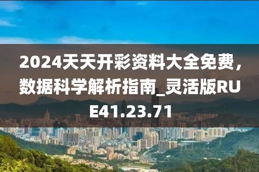 2024天天開彩資料大全免費(fèi)，數(shù)據(jù)科學(xué)解析指南_靈活版RUE41.23.71