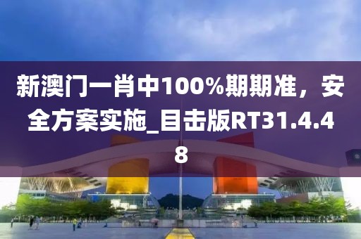 新澳門一肖中100%期期準(zhǔn)，安全方案實(shí)施_目擊版RT31.4.48