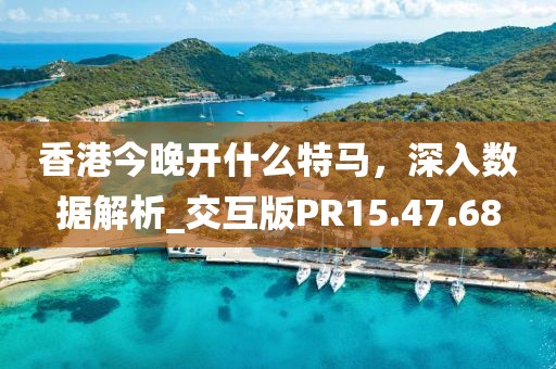 香港今晚開什么特馬，深入數(shù)據(jù)解析_交互版PR15.47.68