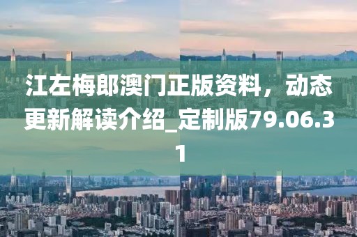 江左梅郎澳門正版資料，動態(tài)更新解讀介紹_定制版79.06.31