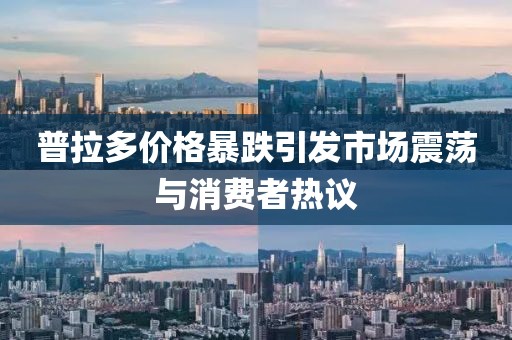普拉多價(jià)格暴跌引發(fā)市場(chǎng)震蕩與消費(fèi)者熱議