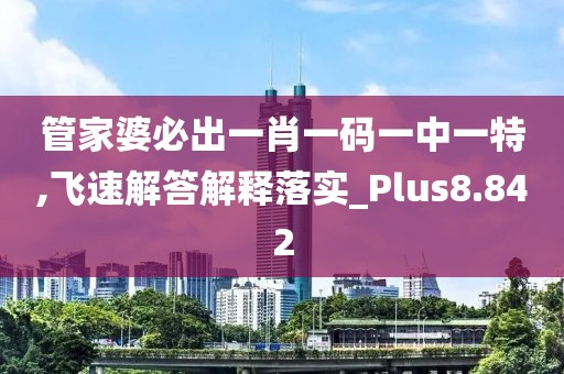 管家婆必出一肖一碼一中一特,飛速解答解釋落實_Plus8.842