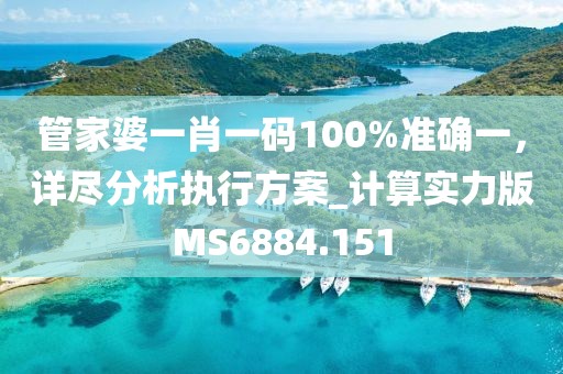 管家婆一肖一碼100%準(zhǔn)確一，詳盡分析執(zhí)行方案_計(jì)算實(shí)力版MS6884.151