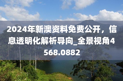 2024年新澳資料免費(fèi)公開，信息透明化解析導(dǎo)向_全景視角4568.0882