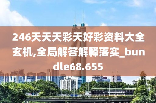 246天天天彩天好彩資料大全玄機(jī),全局解答解釋落實_bundle68.655