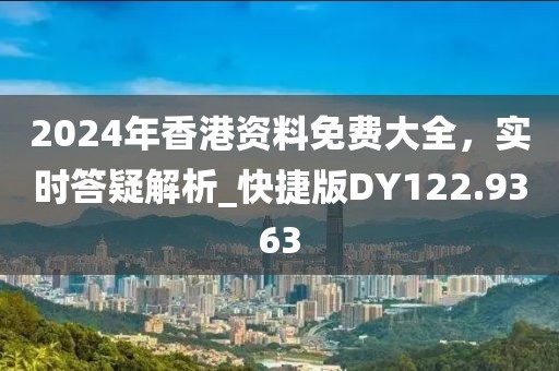 2024年香港資料免費(fèi)大全，實時答疑解析_快捷版DY122.9363