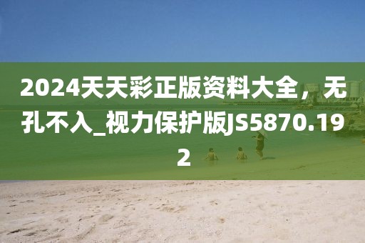 2024天天彩正版資料大全，無(wú)孔不入_視力保護(hù)版JS5870.192