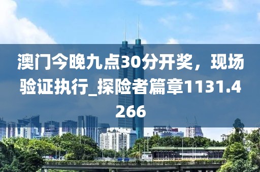 澳門(mén)今晚九點(diǎn)30分開(kāi)獎(jiǎng)，現(xiàn)場(chǎng)驗(yàn)證執(zhí)行_探險(xiǎn)者篇章1131.4266