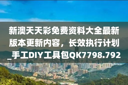 新澳天天彩免費(fèi)資料大全最新版本更新內(nèi)容，長(zhǎng)效執(zhí)行計(jì)劃_手工DIY工具包QK7798.792