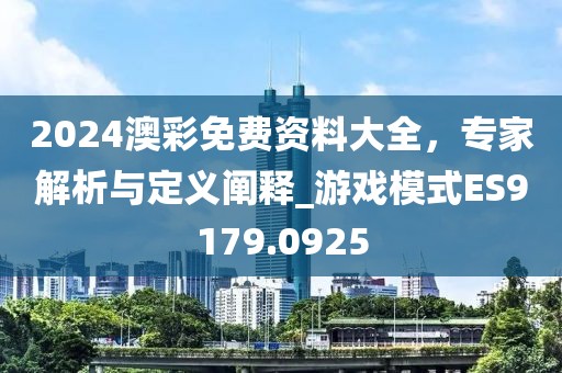2024澳彩免費(fèi)資料大全，專家解析與定義闡釋_游戲模式ES9179.0925