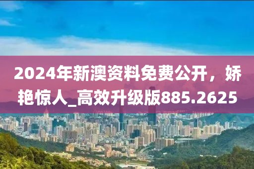 2024年新澳資料免費(fèi)公開，嬌艷驚人_高效升級(jí)版885.2625