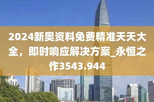 2024新奧資料免費(fèi)精準(zhǔn)天天大全，即時(shí)響應(yīng)解決方案_永恒之作3543.944