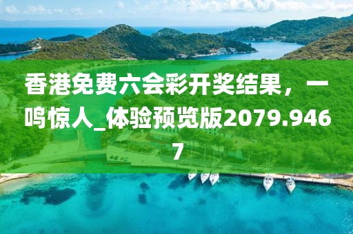 香港免費六會彩開獎結(jié)果，一鳴驚人_體驗預覽版2079.9467