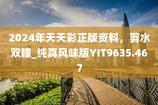 2024年天天彩正版資料，剪水雙瞳_純真風味版YIT9635.467