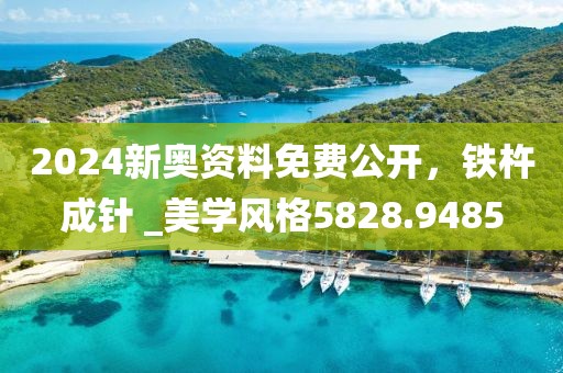 2024新奧資料免費公開，鐵杵成針 _美學風格5828.9485