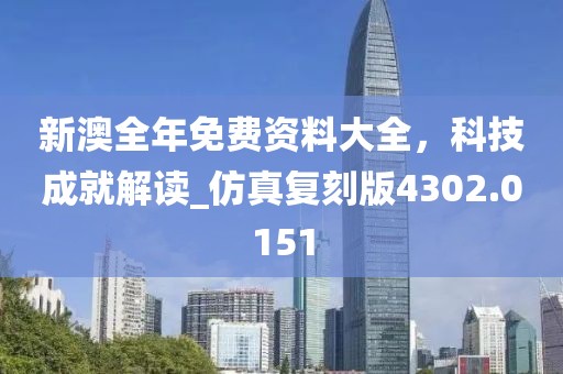 新澳全年免費(fèi)資料大全，科技成就解讀_仿真復(fù)刻版4302.0151