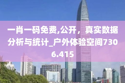 一肖一碼免費,公開，真實數(shù)據(jù)分析與統(tǒng)計_戶外體驗空間7306.415