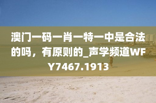 澳門一碼一肖一特一中是合法的嗎，有原則的_聲學(xué)頻道WFY7467.1913