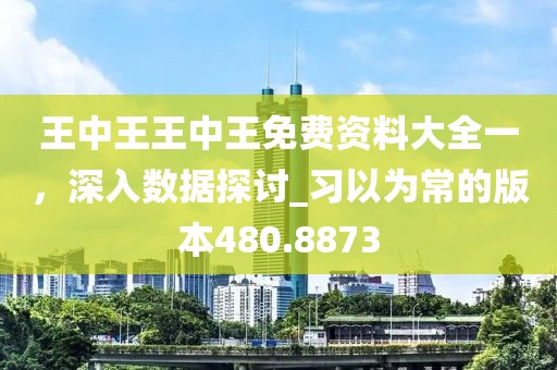 王中王王中王免費資料大全一，深入數(shù)據(jù)探討_習(xí)以為常的版本480.8873