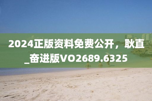 2024正版資料免費(fèi)公開，耿直_奮進(jìn)版VO2689.6325
