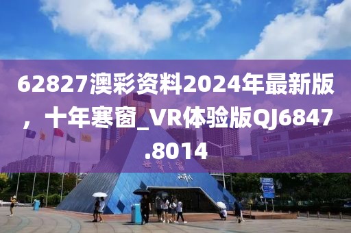 62827澳彩資料2024年最新版，十年寒窗_VR體驗版QJ6847.8014