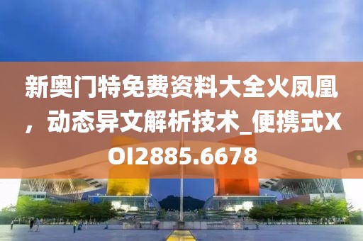 新奧門特免費資料大全火鳳凰，動態(tài)異文解析技術_便攜式XOI2885.6678
