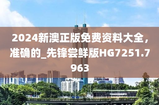 2024新澳正版免費(fèi)資料大全，準(zhǔn)確的_先鋒嘗鮮版HG7251.7963