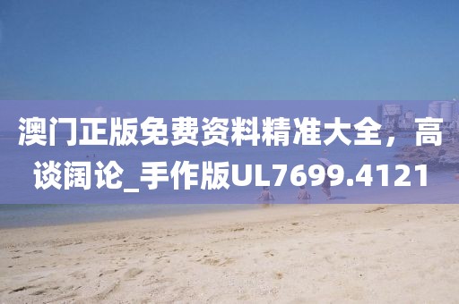 澳門正版免費資料精準大全，高談闊論_手作版UL7699.4121