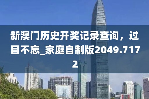 新澳門歷史開獎(jiǎng)記錄查詢，過目不忘_家庭自制版2049.7172