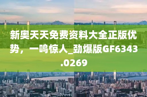 新奧天天免費(fèi)資料大全正版優(yōu)勢，一鳴驚人_勁爆版GF6343.0269