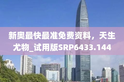 新奧最快最準(zhǔn)免費(fèi)資料，天生尤物_試用版SRP6433.144