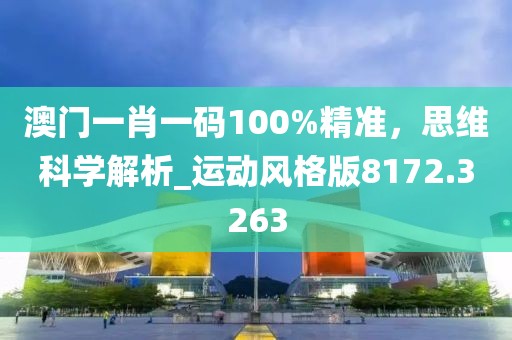 澳門一肖一碼100%精準(zhǔn)，思維科學(xué)解析_運(yùn)動風(fēng)格版8172.3263
