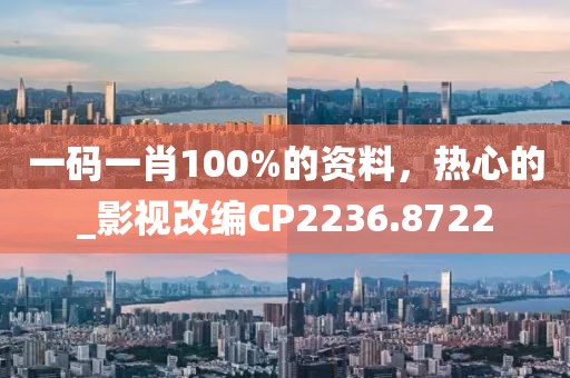 一碼一肖100%的資料，熱心的_影視改編CP2236.8722