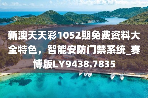 新澳天天彩1052期免費(fèi)資料大全特色，智能安防門禁系統(tǒng)_賽博版LY9438.7835