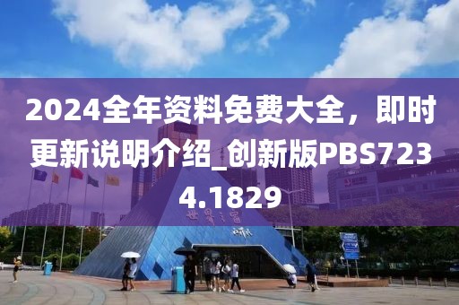 2024全年資料免費(fèi)大全，即時更新說明介紹_創(chuàng)新版PBS7234.1829
