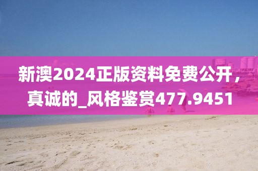 新澳2024正版資料免費(fèi)公開(kāi)，真誠(chéng)的_風(fēng)格鑒賞477.9451
