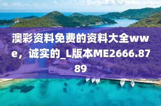 澳彩資料免費(fèi)的資料大全wwe，誠(chéng)實(shí)的_L版本ME2666.8789