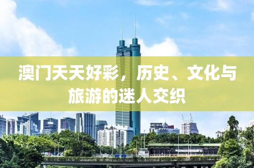 澳門天天好彩，歷史、文化與旅游的迷人交織
