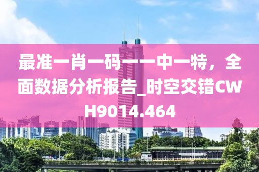 最準(zhǔn)一肖一碼一一中一特，全面數(shù)據(jù)分析報(bào)告_時(shí)空交錯(cuò)CWH9014.464