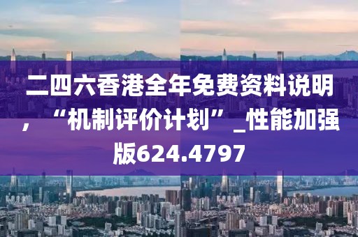 二四六香港全年免費(fèi)資料說(shuō)明，“機(jī)制評(píng)價(jià)計(jì)劃”_性能加強(qiáng)版624.4797
