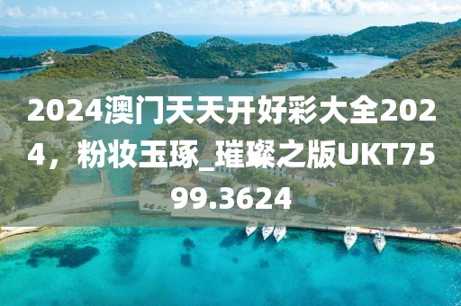 2024澳門天天開好彩大全2024，粉妝玉琢_璀璨之版UKT7599.3624