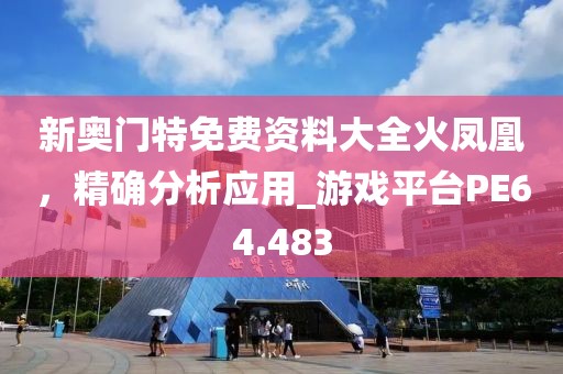 新奧門特免費(fèi)資料大全火鳳凰，精確分析應(yīng)用_游戲平臺(tái)PE64.483