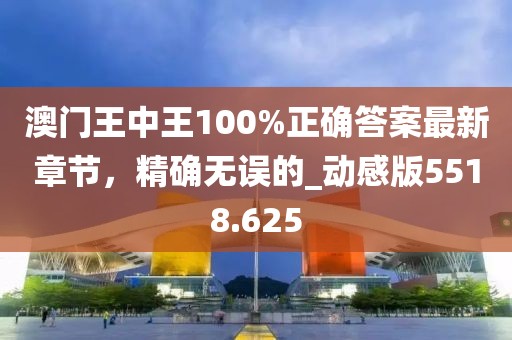 澳門王中王100%正確答案最新章節(jié)，精確無誤的_動感版5518.625