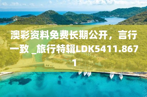 澳彩資料免費(fèi)長期公開，言行一致 _旅行特輯LDK5411.8671
