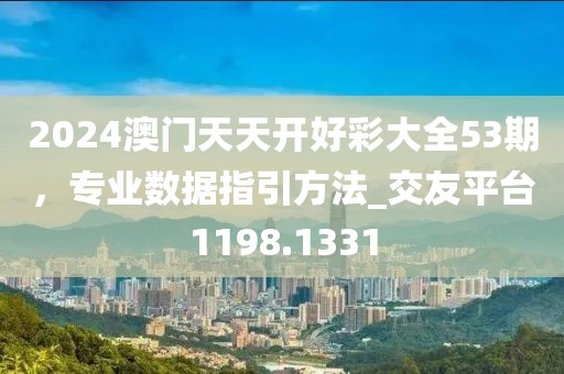 2024澳門天天開好彩大全53期，專業(yè)數(shù)據(jù)指引方法_交友平臺(tái)1198.1331