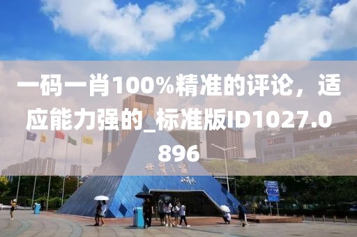 一碼一肖100%精準的評論，適應能力強的_標準版ID1027.0896